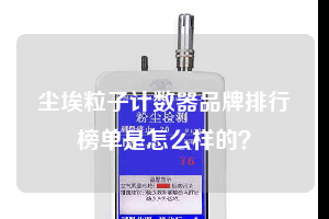 塵埃粒子計(jì)數(shù)器品牌排行榜單是怎么樣的？