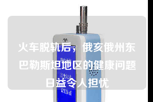 火車脫軌后，俄亥俄州東巴勒斯坦地區(qū)的健康問題日益令人擔(dān)憂